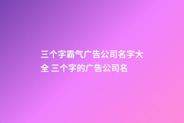 三个字霸气广告公司名字大全 三个字的广告公司名-第1张-公司起名-玄机派